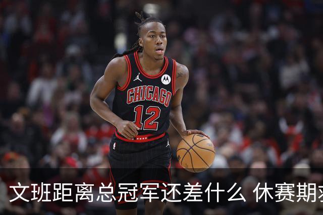 文班距离总冠军还差什么 休赛期救赎从增重开始？