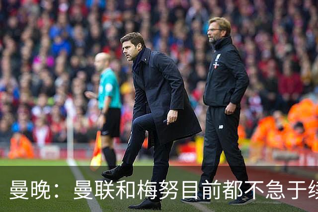 曼晚：曼联和梅努目前都不急于续约
