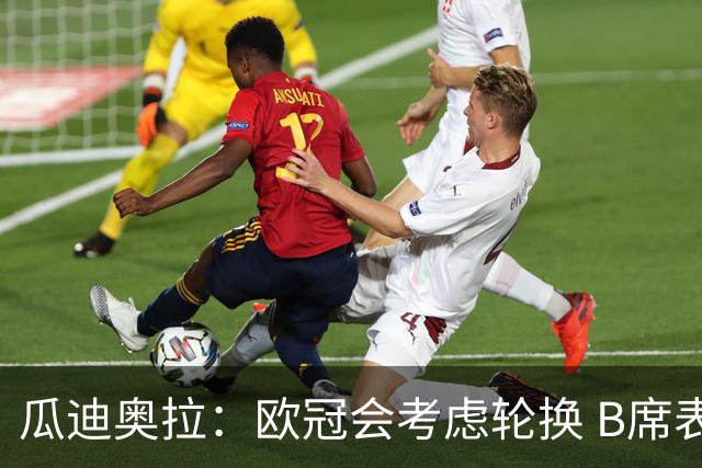 瓜迪奥拉：欧冠会考虑轮换 B席表现实在是太强了