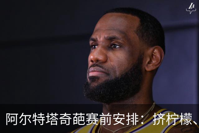 阿尔特塔奇葩赛前安排：挤柠檬、多米诺骨牌