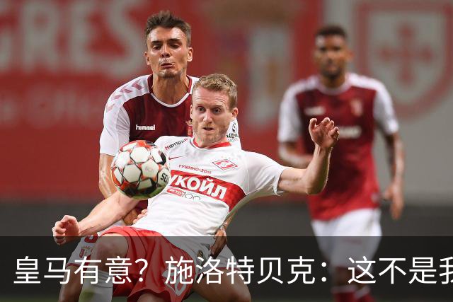 皇马有意？施洛特贝克：这不是我考虑的重点 完全专注世界杯首战